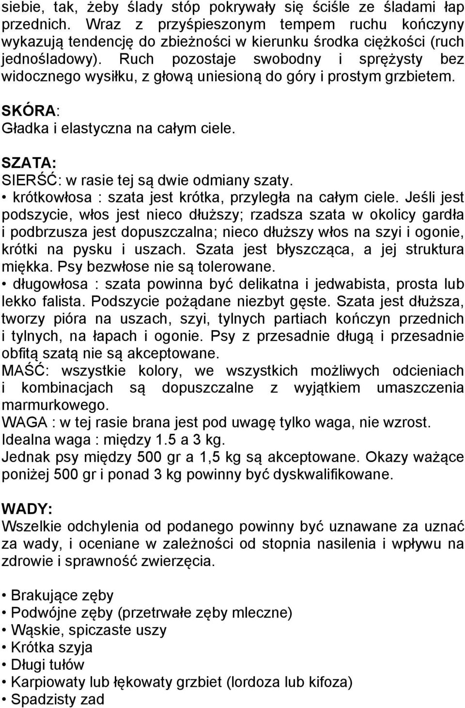 Ruch pozostaje swobodny i sprężysty bez widocznego wysiłku, z głową uniesioną do góry i prostym grzbietem. SKÓRA: Gładka i elastyczna na całym ciele. SZATA: SIERŚĆ: w rasie tej są dwie odmiany szaty.