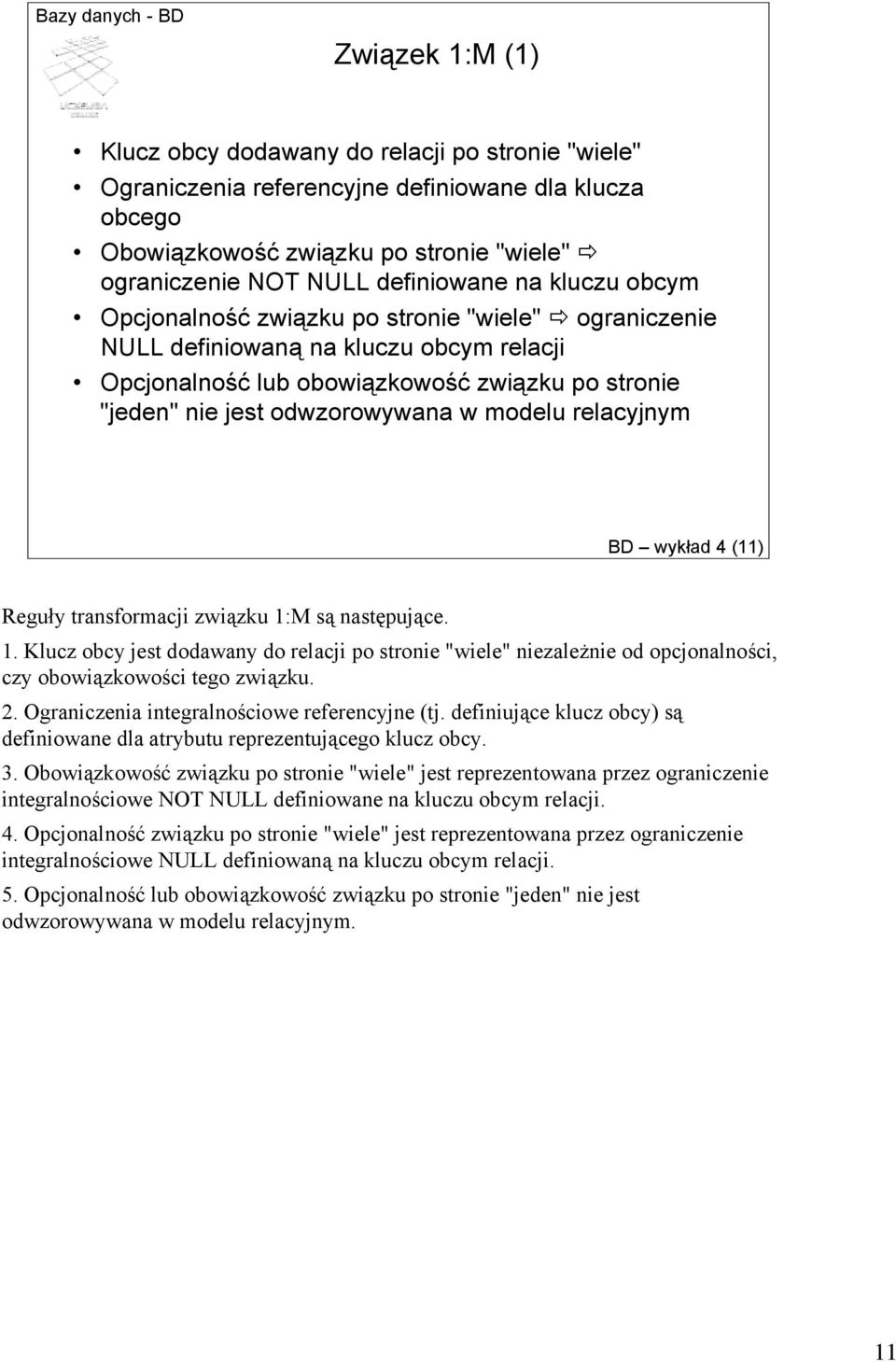 relacyjnym BD wykład 4 (11) Reguły transformacji związku 1:M są następujące. 1. Klucz obcy jest dodawany do relacji po stronie "wiele" niezależnie od opcjonalności, czy obowiązkowości tego związku. 2.