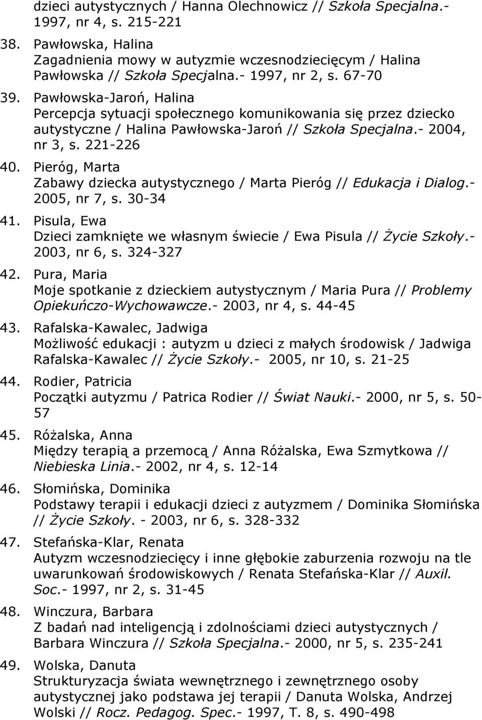 Pieróg, Marta Zabawy dziecka autystycznego / Marta Pieróg // Edukacja i Dialog.- 2005, nr 7, s. 30-34 41. Pisula, Ewa Dzieci zamknięte we własnym świecie / Ewa Pisula // Życie Szkoły.- 2003, nr 6, s.