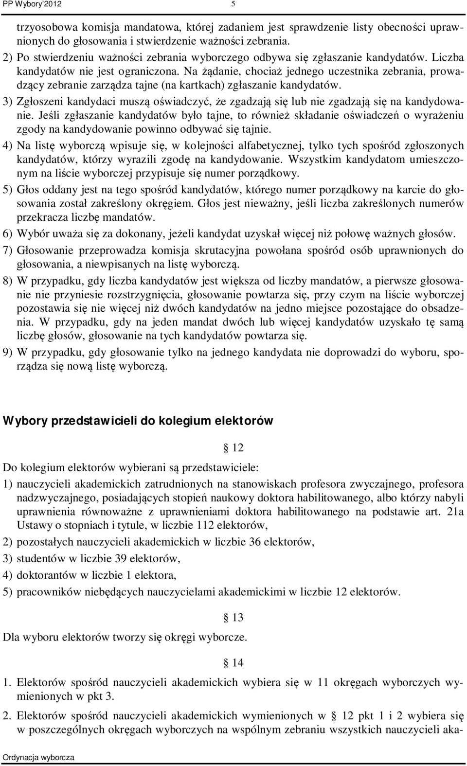 Na żądanie, chociaż jednego uczestnika zebrania, prowadzący zebranie zarządza tajne (na kartkach) zgłaszanie kandydatów.