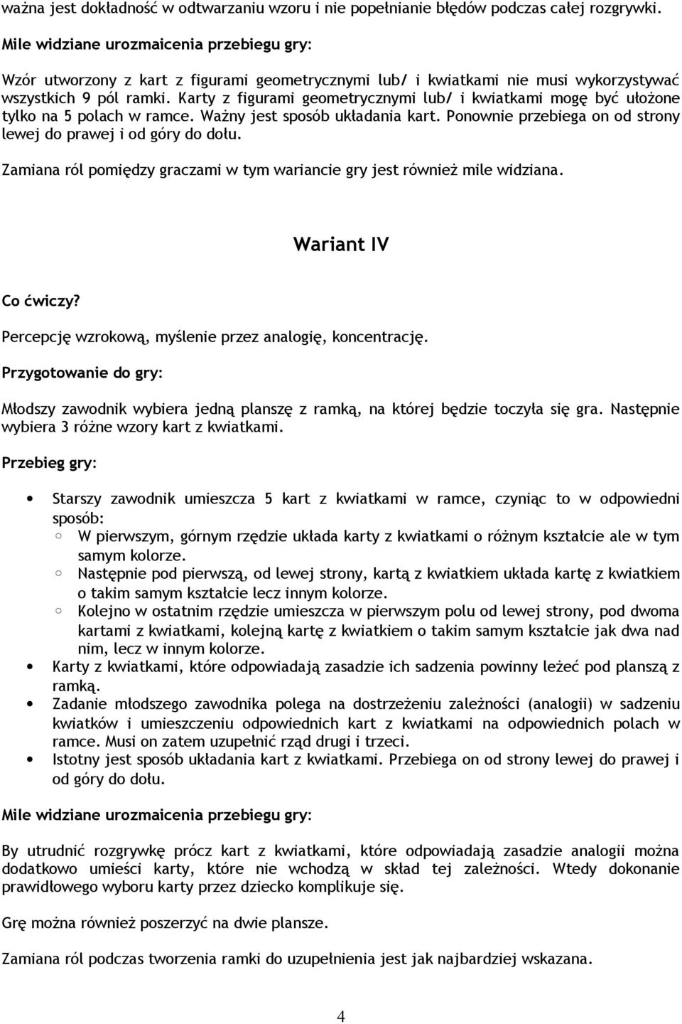 Karty z figurami geometrycznymi lub/ i kwiatkami mogę być ułożone tylko na 5 polach w ramce. Ważny jest sposób układania kart. Ponownie przebiega on od strony lewej do prawej i od góry do dołu.