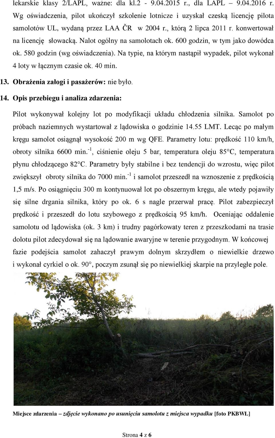 Nalot ogólny na samolotach ok. 600 godzin, w tym jako dowódca ok. 580 godzin (wg oświadczenia). Na typie, na którym nastąpił wypadek, pilot wykonał 4 loty w łącznym czasie ok. 40 min. 13.