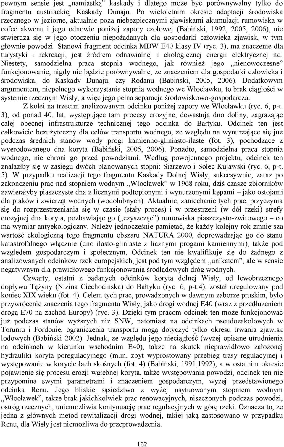 2005, 2006), nie stwierdza się w jego otoczeniu niepożądanych dla gospodarki człowieka zjawisk, w tym głównie powodzi. Stanowi fragment odcinka MDW E40 klasy IV (ryc.