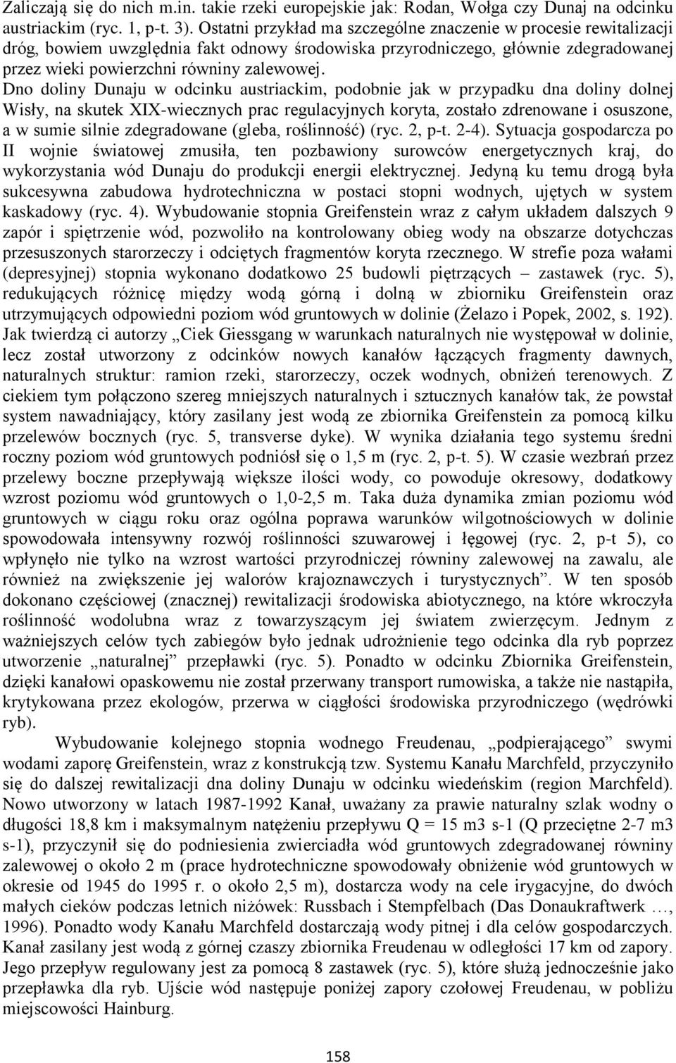Dno doliny Dunaju w odcinku austriackim, podobnie jak w przypadku dna doliny dolnej Wisły, na skutek XIX-wiecznych prac regulacyjnych koryta, zostało zdrenowane i osuszone, a w sumie silnie