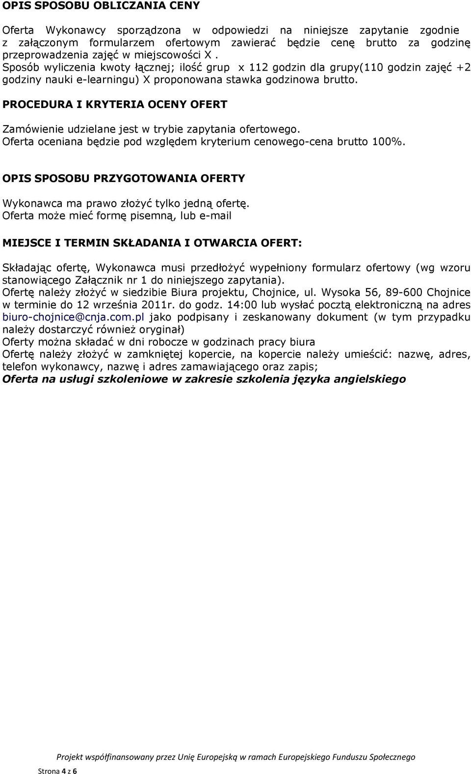 PROCEDURA I KRYTERIA OCENY OFERT Zamówienie udzielane jest w trybie zapytania ofertowego. Oferta oceniana będzie pod względem kryterium cenowego-cena brutto 100%.