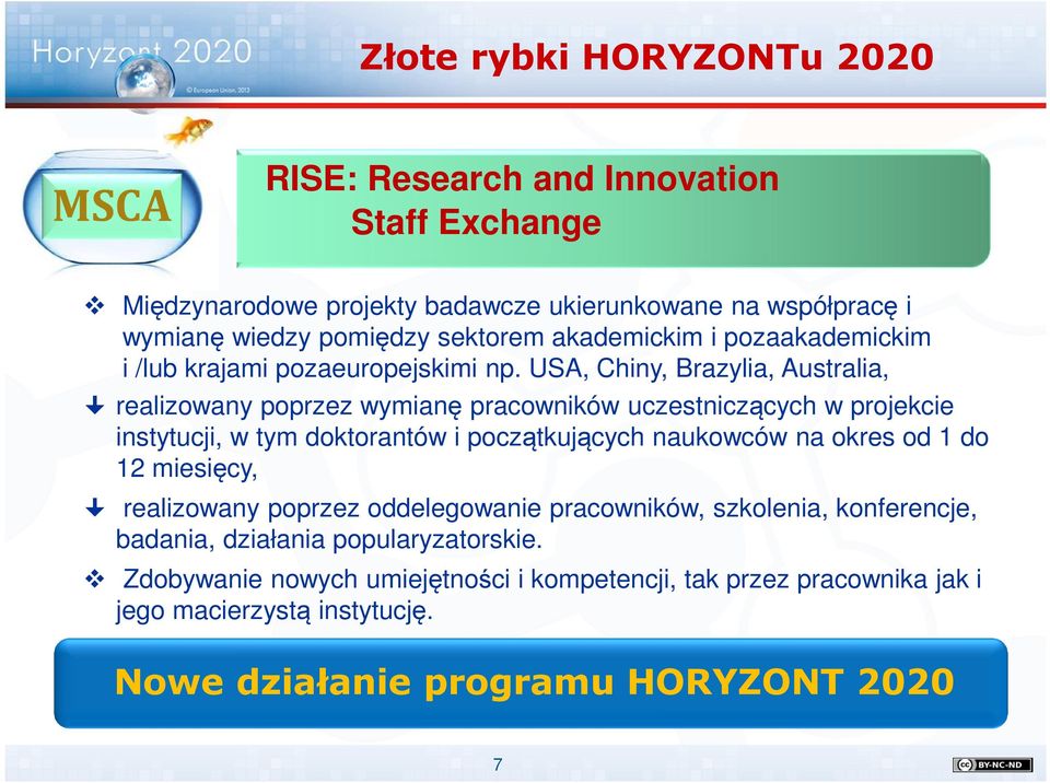 USA, Chiny, Brazylia, Australia, realizowany poprzez wymianę pracowników uczestniczących w projekcie instytucji, w tym doktorantów i początkujących naukowców na okres od