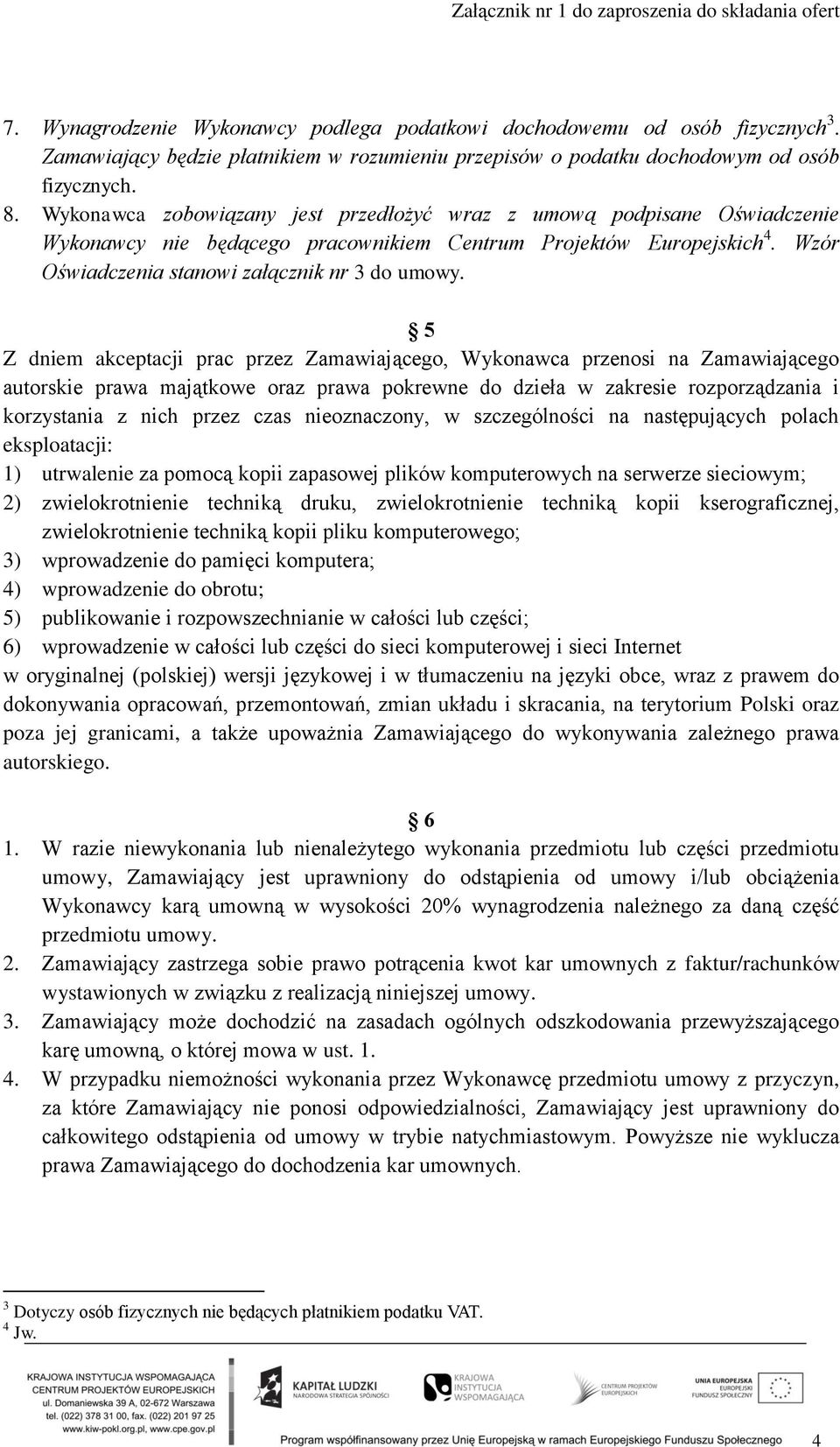 5 Z dniem akceptacji prac przez Zamawiającego, Wykonawca przenosi na Zamawiającego autorskie prawa majątkowe oraz prawa pokrewne do dzieła w zakresie rozporządzania i korzystania z nich przez czas