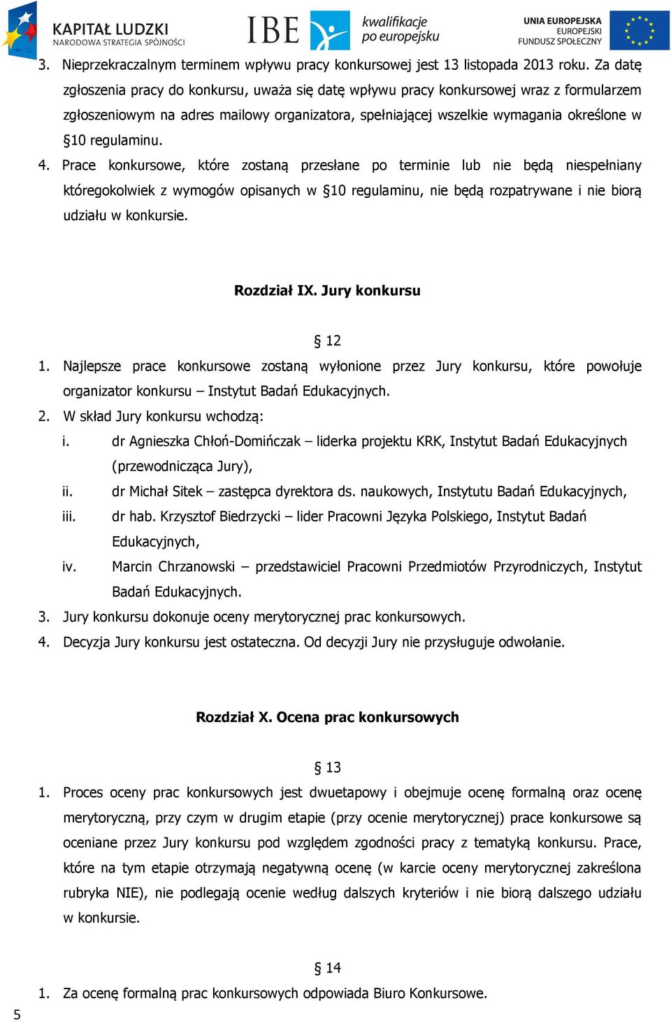 4. Prace konkursowe, które zostaną przesłane po terminie lub nie będą niespełniany któregokolwiek z wymogów opisanych w 10 regulaminu, nie będą rozpatrywane i nie biorą udziału w konkursie.