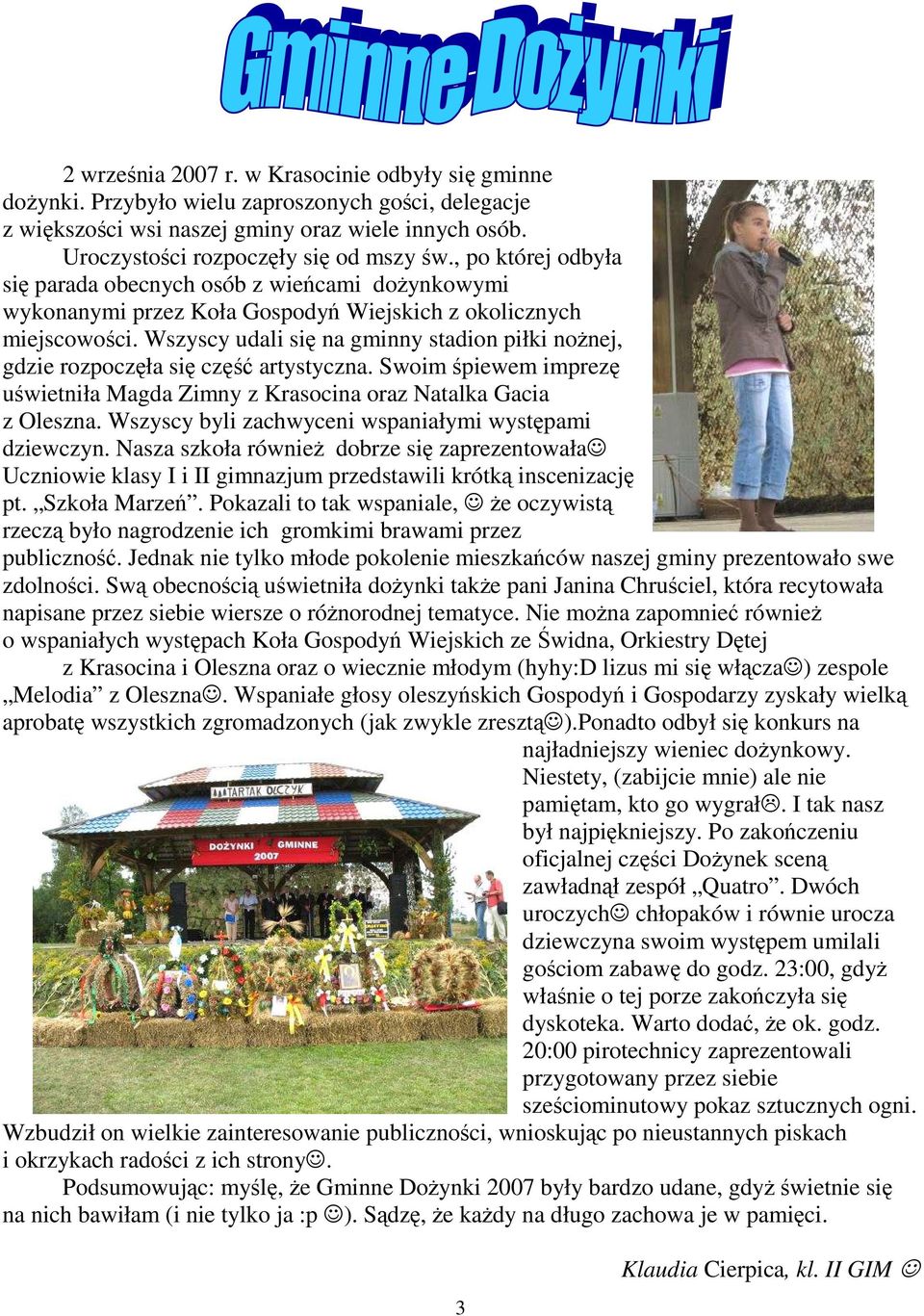 Wszyscy udali się na gminny stadion piłki noŝnej, gdzie rozpoczęła się część artystyczna. Swoim śpiewem imprezę uświetniła Magda Zimny z Krasocina oraz Natalka Gacia z Oleszna.
