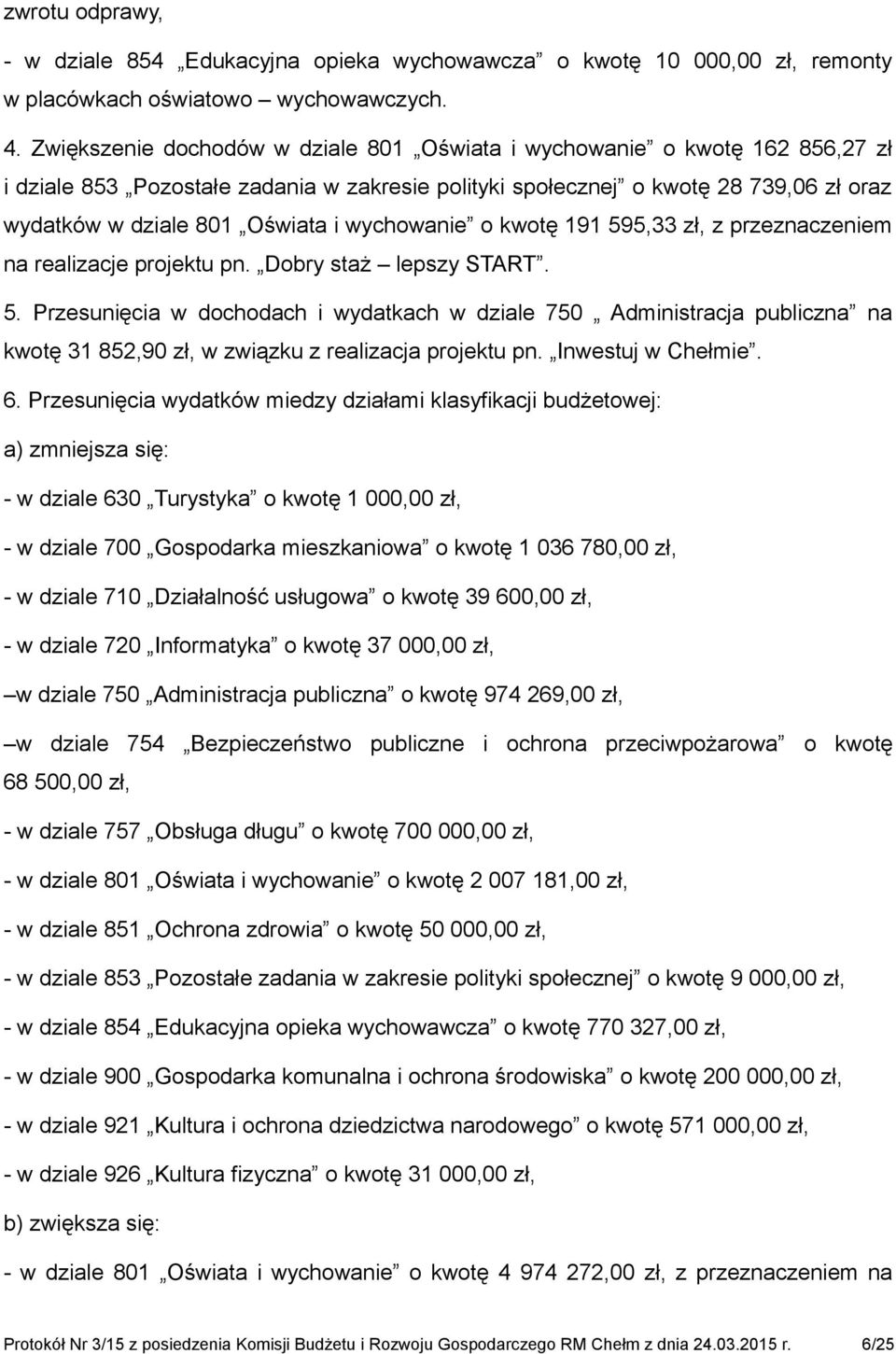 wychowanie o kwotę 191 595,33 zł, z przeznaczeniem na realizacje projektu pn. Dobry staż lepszy START. 5. Przesunięcia w dochodach i wydatkach w dziale 750 Administracja publiczna na kwotę 31 852,90 zł, w związku z realizacja projektu pn.