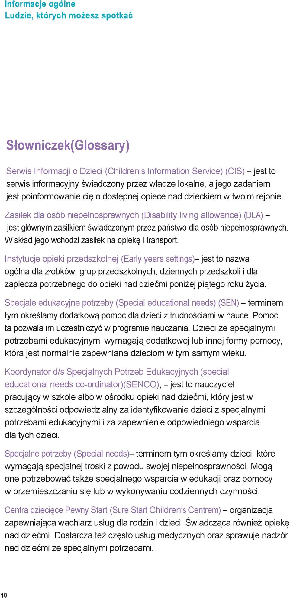Zasiłek dla osób niepełnosprawnych (Disability living allowance) (DLA) jest głównym zasiłkiem świadczonym przez państwo dla osób niepełnosprawnych. W skład jego wchodzi zasiłek na opiekę i transport.