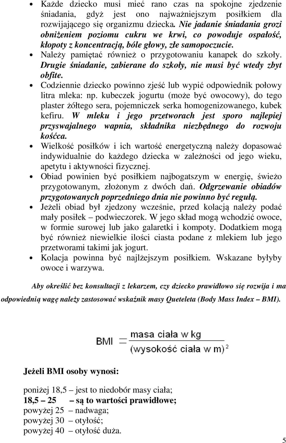 Drugie śniadanie, zabierane do szkoły, nie musi być wtedy zbyt obfite. Codziennie dziecko powinno zjeść lub wypić odpowiednik połowy litra mleka: np.