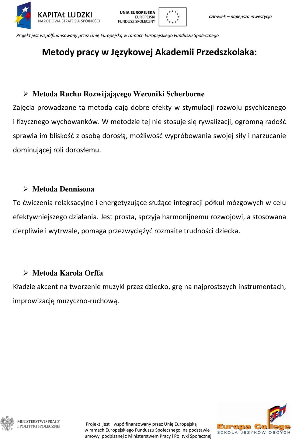 W metodzie tej nie stosuje się rywalizacji, ogromną radośd sprawia im bliskośd z osobą dorosłą, możliwośd wypróbowania swojej siły i narzucanie dominującej roli dorosłemu.