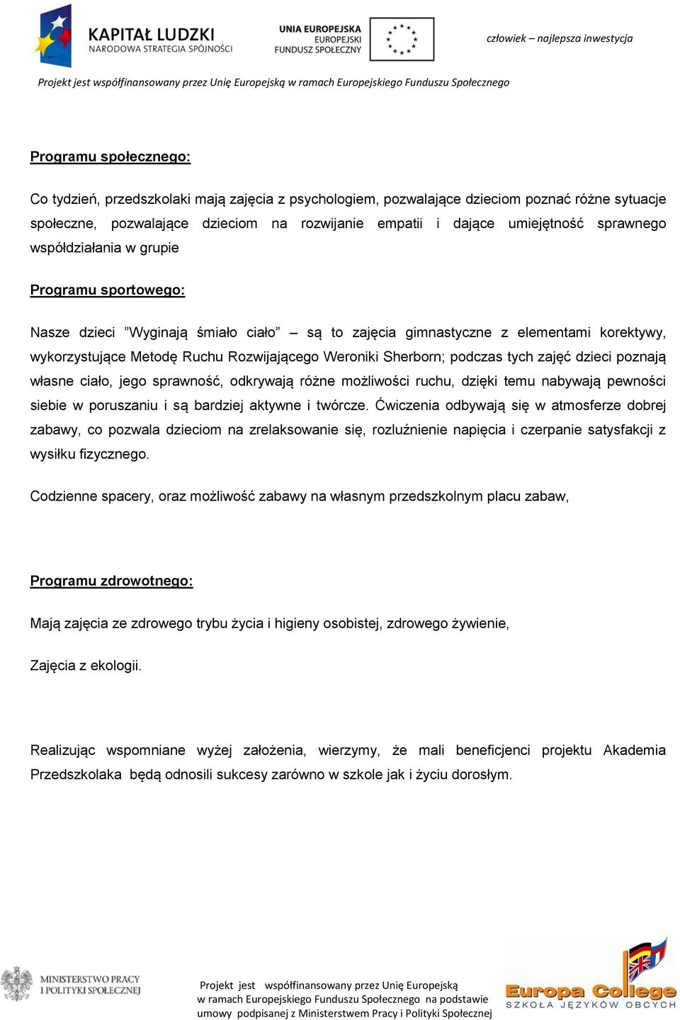 Metodę Ruchu Rozwijającego Weroniki Sherborn; podczas tych zajęć dzieci poznają własne ciało, jego sprawność, odkrywają różne możliwości ruchu, dzięki temu nabywają pewności siebie w poruszaniu i są