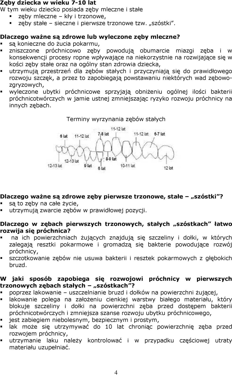 są konieczne do Ŝucia pokarmu, zniszczone próchnicowo zęby powodują obumarcie miazgi zęba i w konsekwencji procesy ropne wpływające na niekorzystnie na rozwijające się w kości zęby stałe oraz na