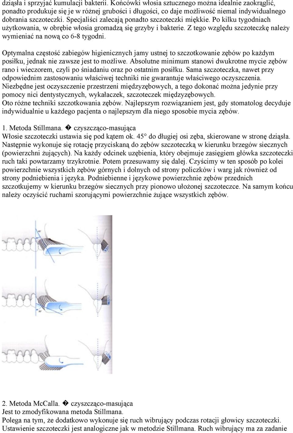 Specjaliści zalecają ponadto szczoteczki miękkie. Po kilku tygodniach użytkowania, w obrębie włosia gromadzą się grzyby i bakterie. Z tego względu szczoteczkę należy wymieniać na nową co 6-8 tygodni.