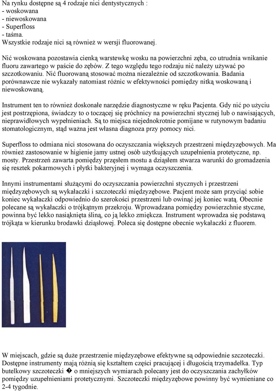 Nić fluorowaną stosować można niezależnie od szczotkowania. Badania porównawcze nie wykazały natomiast różnic w efektywności pomiędzy nitką woskowaną i niewoskowaną.