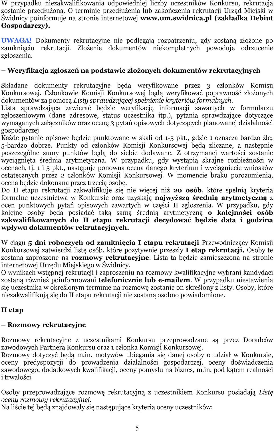 Dokumenty rekrutacyjne nie podlegają rozpatrzeniu, gdy zostaną złożone po zamknięciu rekrutacji. Złożenie dokumentów niekompletnych powoduje odrzucenie zgłoszenia.