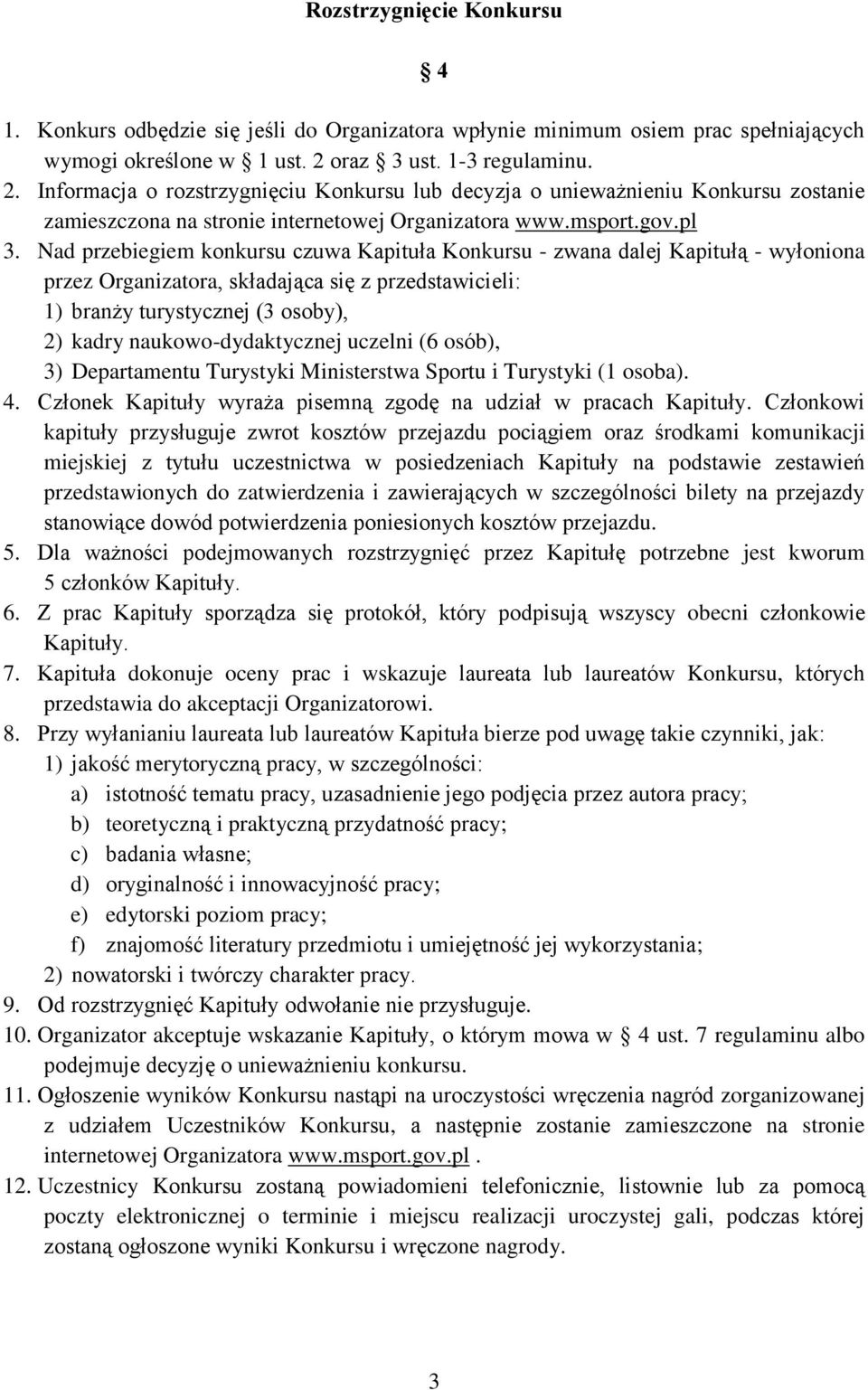 Nad przebiegiem konkursu czuwa Kapituła Konkursu - zwana dalej Kapitułą - wyłoniona przez Organizatora, składająca się z przedstawicieli: 1) branży turystycznej (3 osoby), 2) kadry