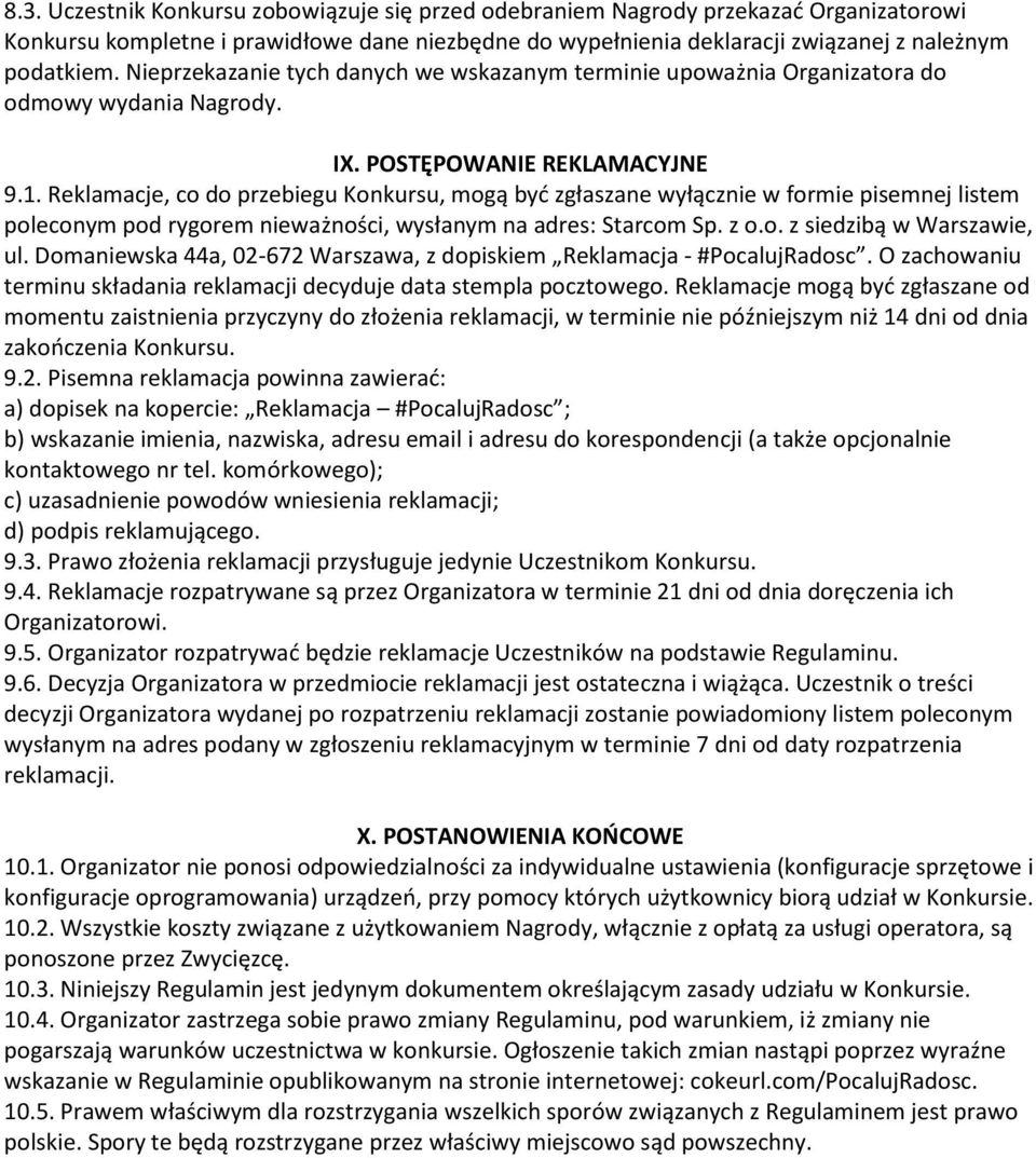 Reklamacje, co do przebiegu Konkursu, mogą być zgłaszane wyłącznie w formie pisemnej listem poleconym pod rygorem nieważności, wysłanym na adres: Starcom Sp. z o.o. z siedzibą w Warszawie, ul.