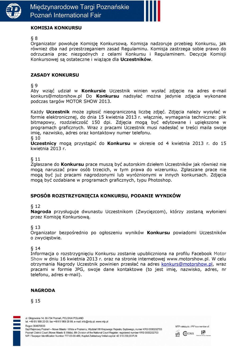 ZASADY KONKURSU 9 Aby wziąć udział w Konkursie Uczestnik winien wysłać zdjęcie na adres e-mail konkurs@motorshow.pl Do Konkursu nadsyłać moŝna jedynie zdjęcia wykonane podczas targów MOTOR SHOW 2013.