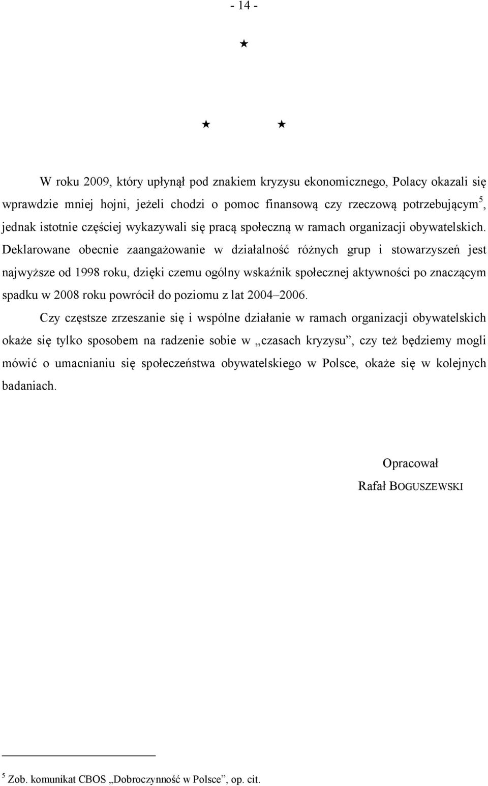 Deklarowane obecnie zaangażowanie w działalność różnych grup i stowarzyszeń jest najwyższe od 1998 roku, dzięki czemu ogólny wskaźnik społecznej aktywności po znaczącym spadku w 2008 roku powrócił do