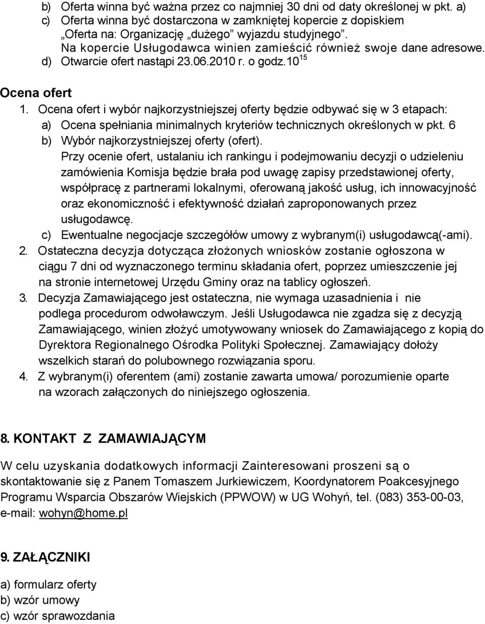 Ocena ofert i wybór najkorzystniejszej oferty będzie odbywać się w 3 etapach: a) Ocena spełniania minimalnych kryteriów technicznych określonych w pkt. 6 b) Wybór najkorzystniejszej oferty (ofert).