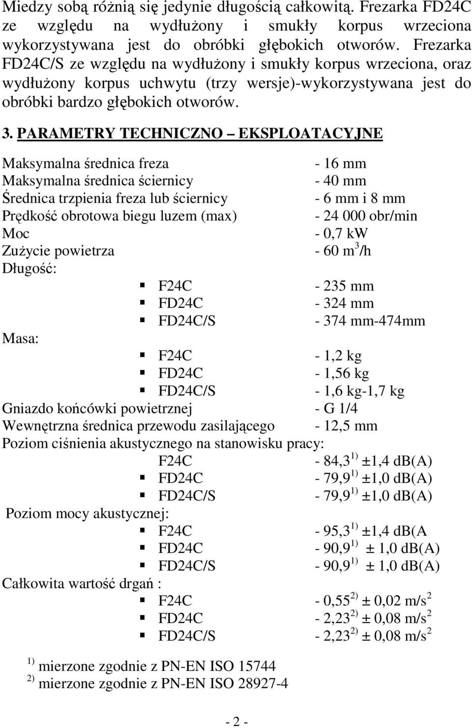 PARAMETRY TECHNICZNO EKSPLOATACYJNE Maksymalna średnica freza - 16 mm Maksymalna średnica ściernicy - 40 mm Średnica trzpienia freza lub ściernicy - 6 mm i 8 mm Prędkość obrotowa biegu luzem (max) -