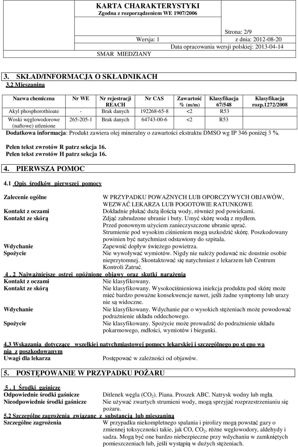 1272/2008 Woski węglowodorowe 265-205-1 Brak danych 64743-00-6 <2 R53 (naftowe) utlenione Dodatkowa informacja: Produkt zawiera olej mineralny o zawartości ekstraktu DMSO wg IP 346 poniżej 3 %.