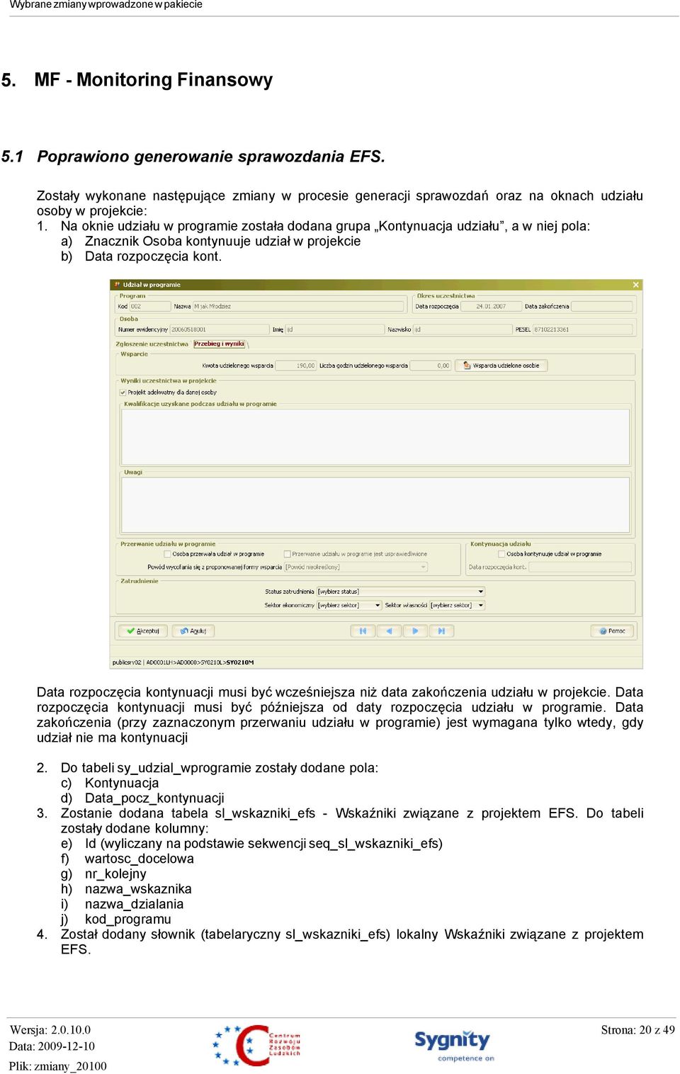 Data rozpoczęcia kontynuacji musi być wcześniejsza niż data zakończenia udziału w projekcie. Data rozpoczęcia kontynuacji musi być późniejsza od daty rozpoczęcia udziału w programie.