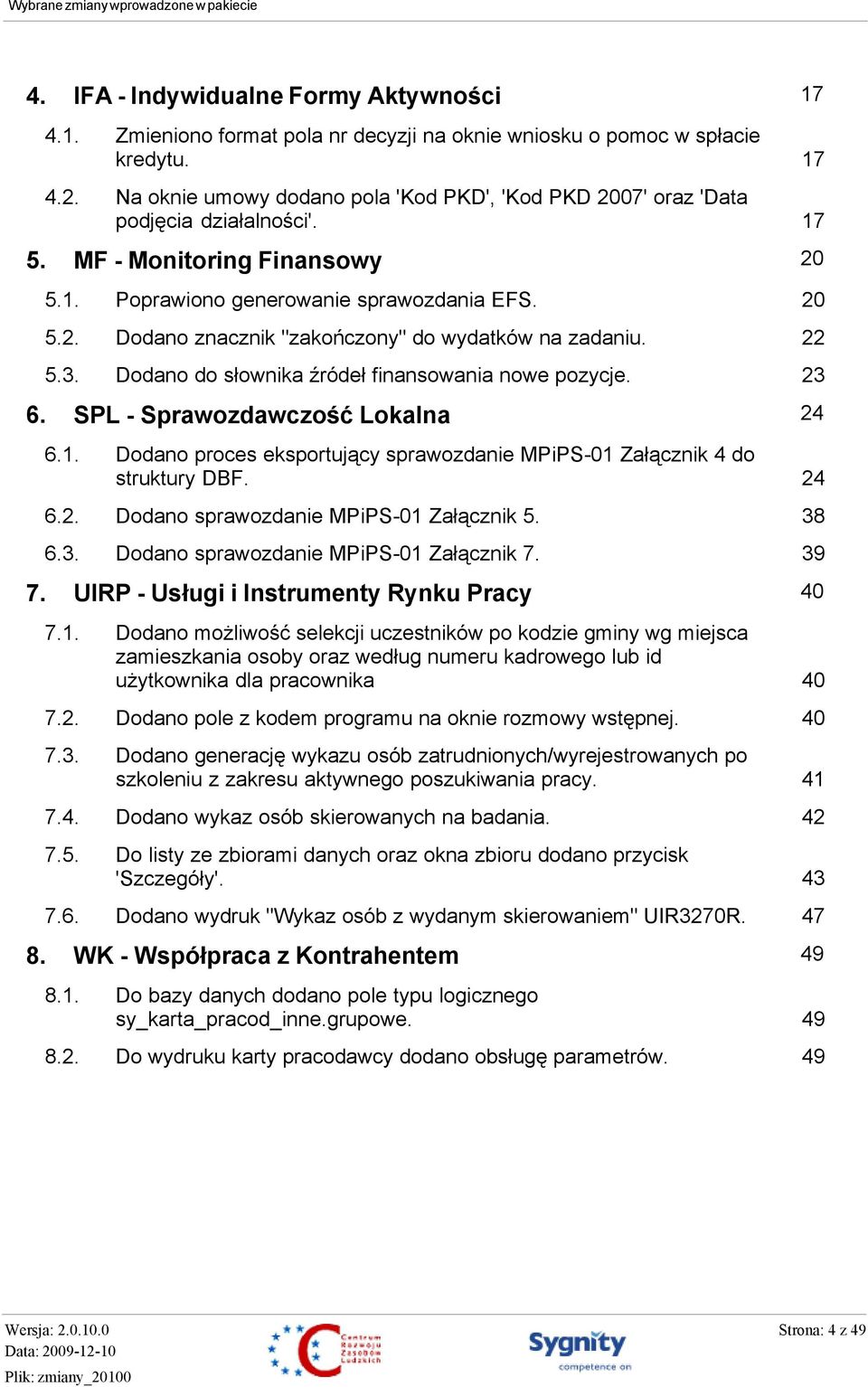 5.3. Dodano do słownika źródeł finansowania nowe pozycje. 6. SPL - Sprawozdawczość Lokalna 24 6.1. Dodano proces eksportujący sprawozdanie MPiPS-01 Załącznik 4 do struktury DBF. 6.2. Dodano sprawozdanie MPiPS-01 Załącznik 5.