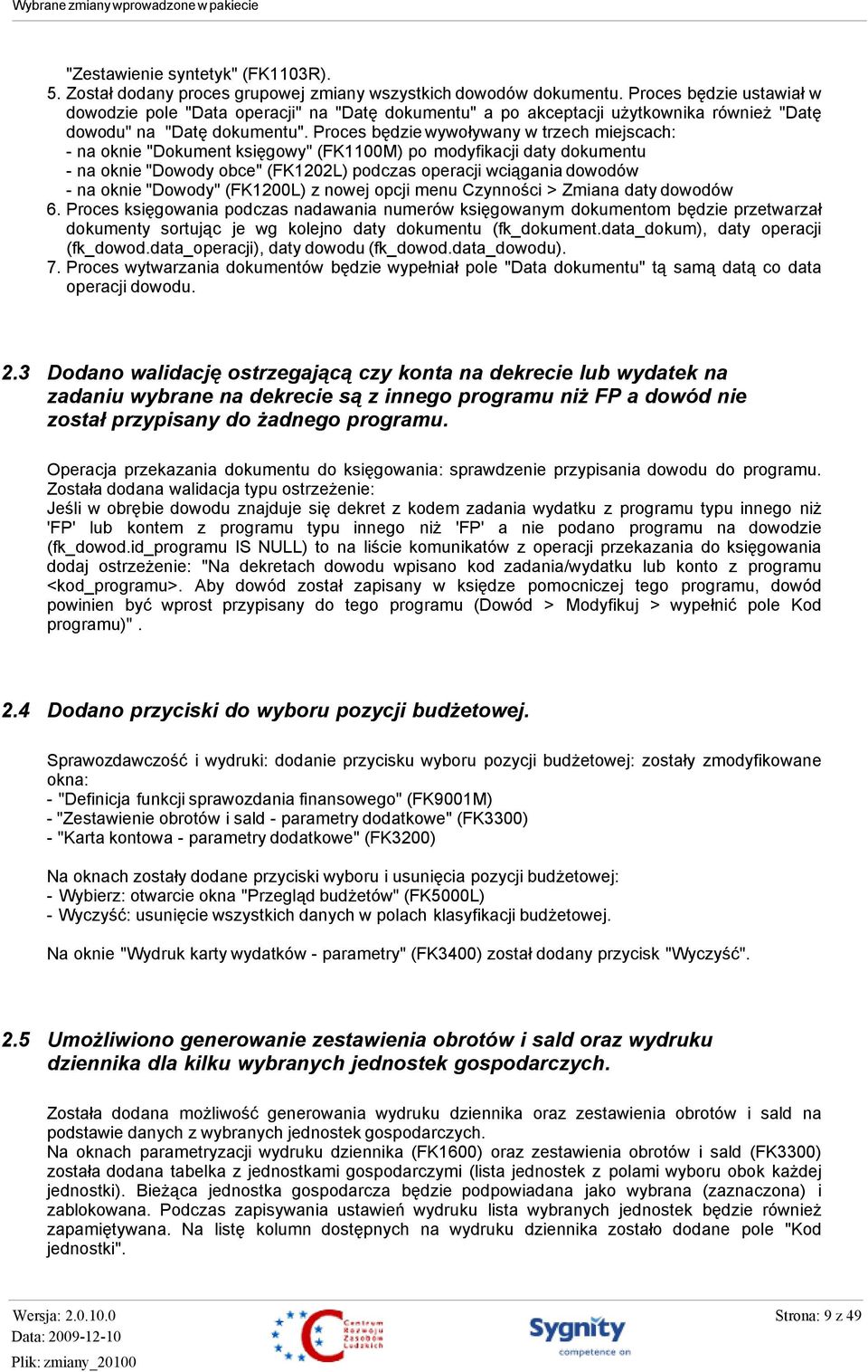 Proces będzie wywoływany w trzech miejscach: - na oknie "Dokument księgowy" (FK1100M) po modyfikacji daty dokumentu - na oknie "Dowody obce" (FK1202L) podczas operacji wciągania dowodów - na oknie