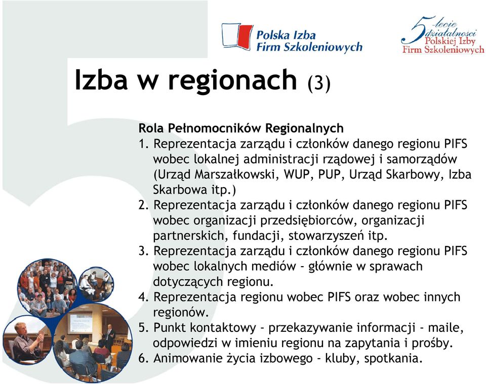 Reprezentacja zarządu i członków danego regionu PIFS wobec organizacji przedsiębiorców, organizacji partnerskich, fundacji, stowarzyszeń itp. 3.