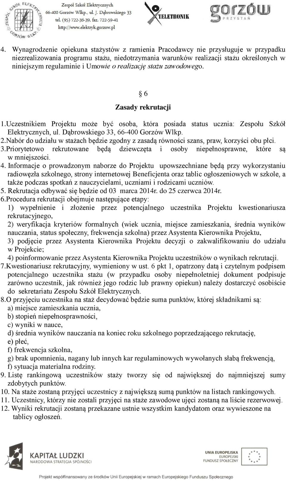 Nabór do udziału w stażach będzie zgodny z zasadą równości szans, praw, korzyści obu płci. 3.Priorytetowo rekrutowane będą dziewczęta i osoby niepełnosprawne, które są w mniejszości. 4.