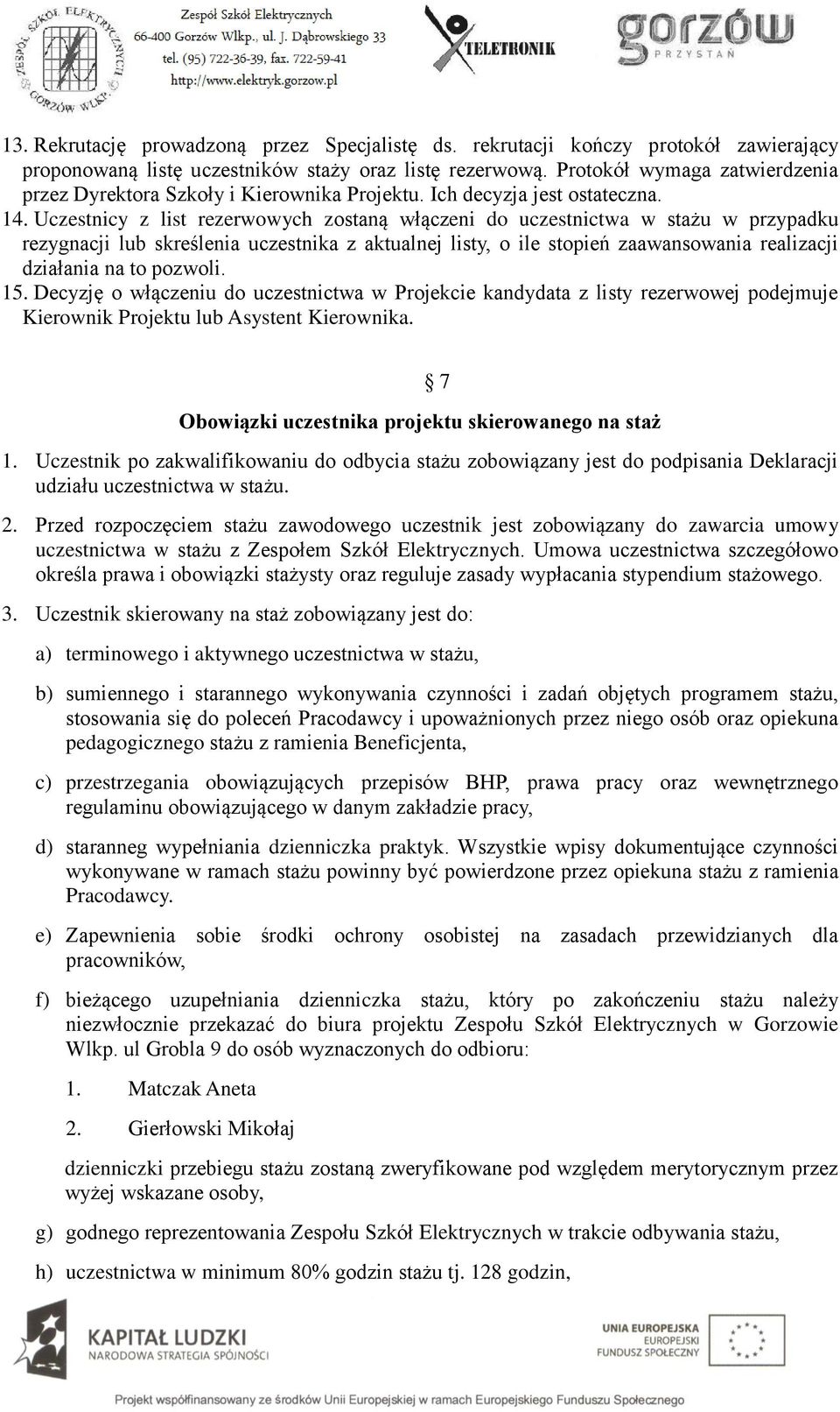 Uczestnicy z list rezerwowych zostaną włączeni do uczestnictwa w stażu w przypadku rezygnacji lub skreślenia uczestnika z aktualnej listy, o ile stopień zaawansowania realizacji działania na to