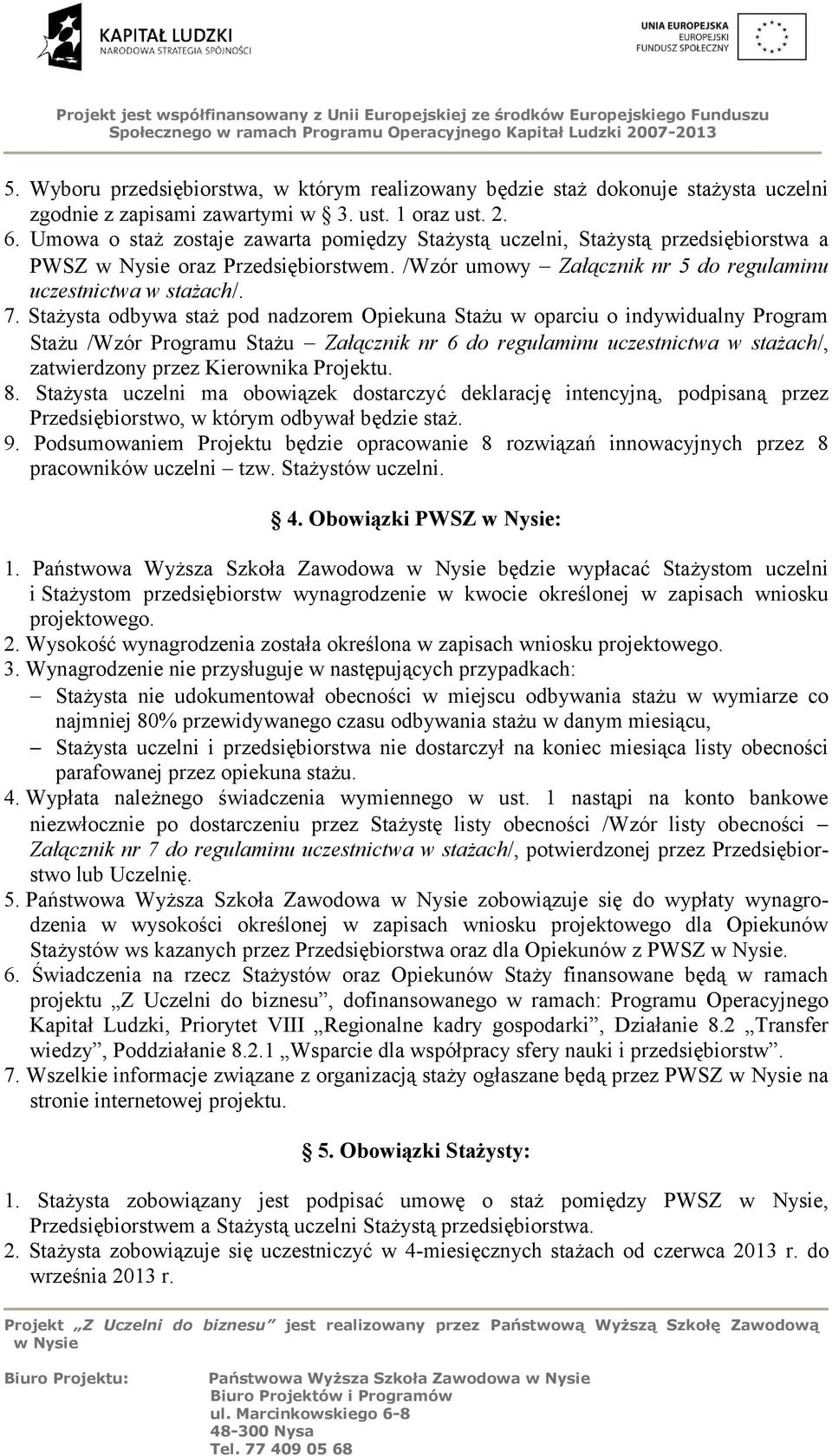 Stażysta odbywa staż pod nadzorem Opiekuna Stażu w oparciu o indywidualny Program Stażu /Wzór Programu Stażu Załącznik nr 6 do regulaminu uczestnictwa w stażach/, zatwierdzony przez Kierownika