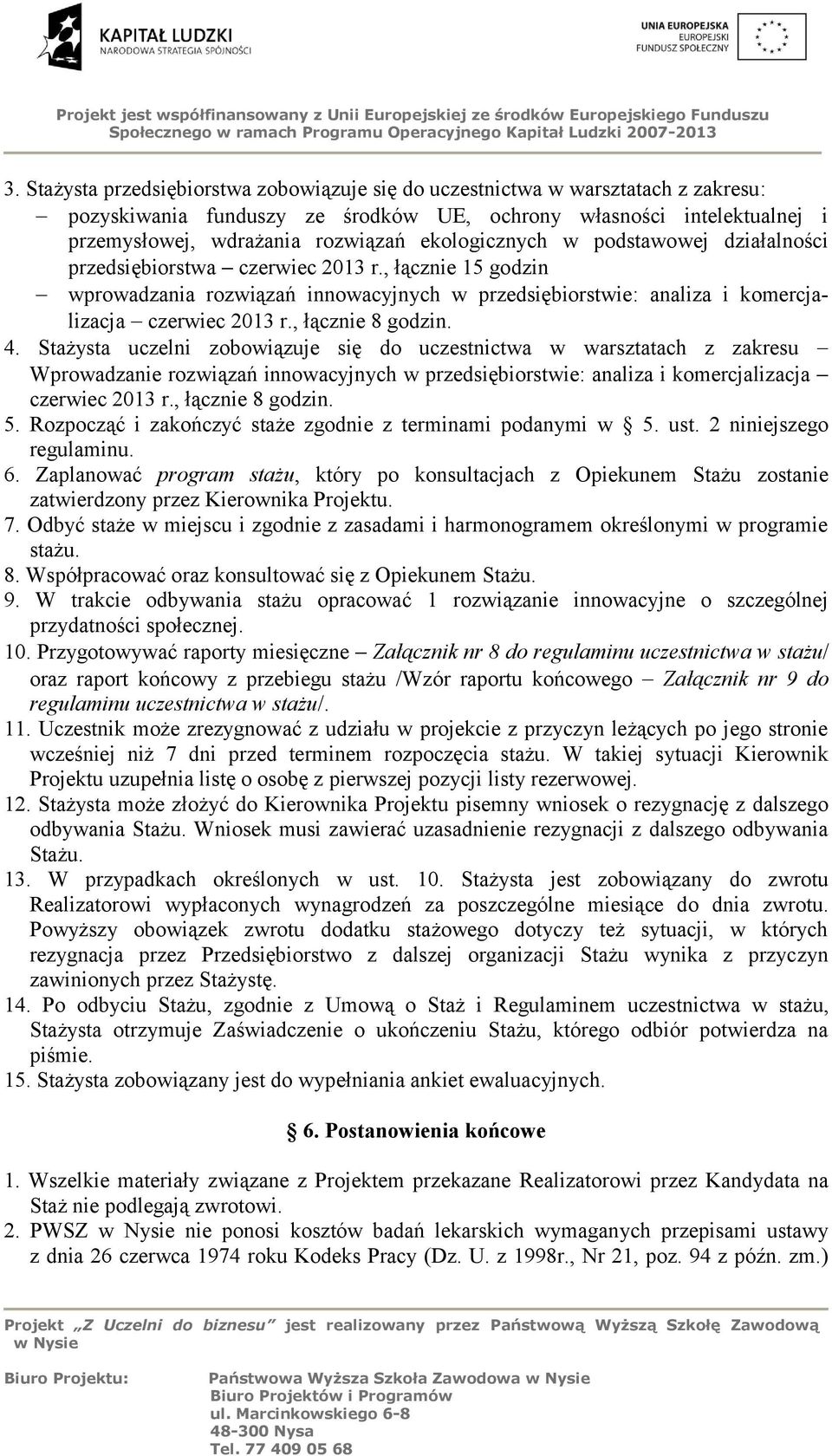 , łącznie 8 godzin. 4. Stażysta uczelni zobowiązuje się do uczestnictwa w warsztatach z zakresu Wprowadzanie rozwiązań innowacyjnych w przedsiębiorstwie: analiza i komercjalizacja czerwiec 2013 r.