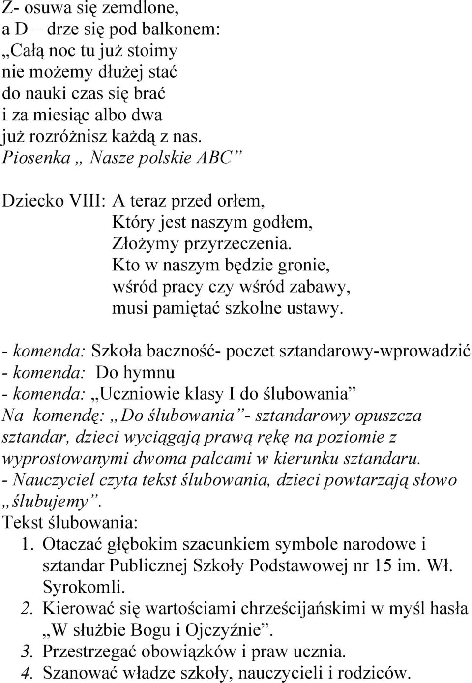 - komenda: Szkoła baczność- poczet sztandarowy-wprowadzić - komenda: Do hymnu - komenda: Uczniowie klasy I do ślubowania Na komendę: Do ślubowania - sztandarowy opuszcza sztandar, dzieci wyciągają