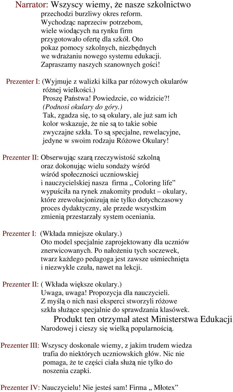 ) Proszę Państwa! Powiedzcie, co widzicie?! (Podnosi okulary do góry.) Tak, zgadza się, to są okulary, ale już sam ich kolor wskazuje, że nie są to takie sobie zwyczajne szkła.
