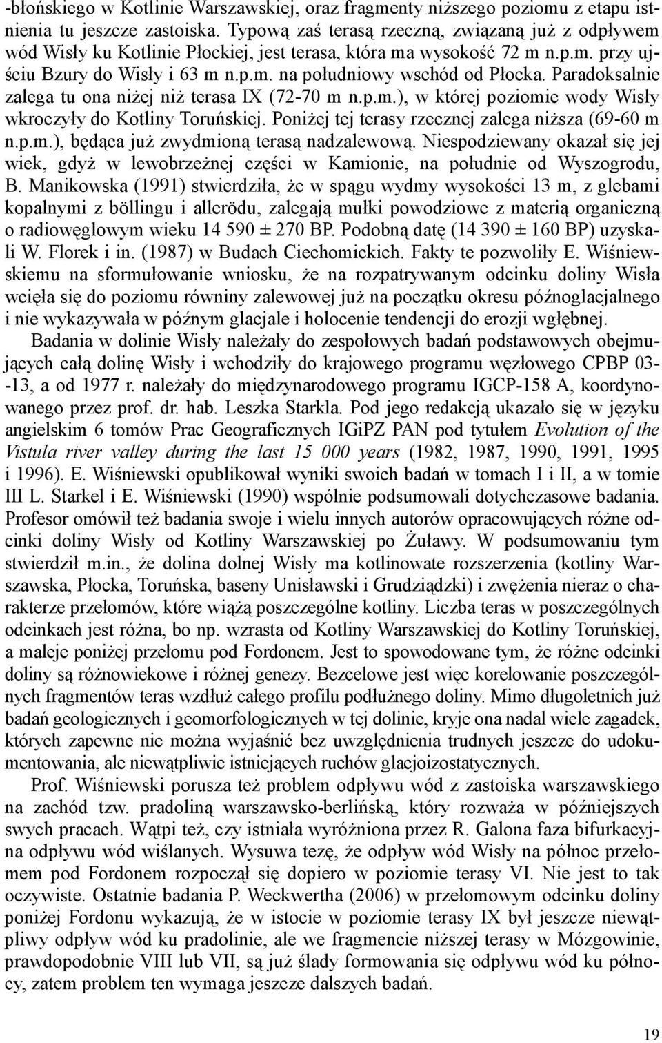 Paradoksalnie zalega tu ona niŝej niŝ terasa IX (72-70 m n.p.m.), w której poziomie wody Wisły wkroczyły do Kotliny Toruńskiej. PoniŜej tej terasy rzecznej zalega niŝsza (69-60 m n.p.m.), będąca juŝ zwydmioną terasą nadzalewową.