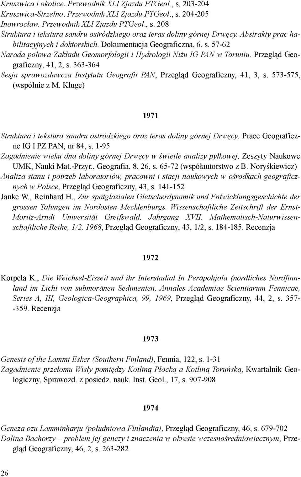 363-364 Sesja sprawozdawcza Instytutu Geografii PAN, Przegląd Geograficzny, 41, 3, s. 573-575, (wspólnie z M. Kluge) 1971 Struktura i tekstura sandru ostródzkiego oraz teras doliny górnej Drwęcy.