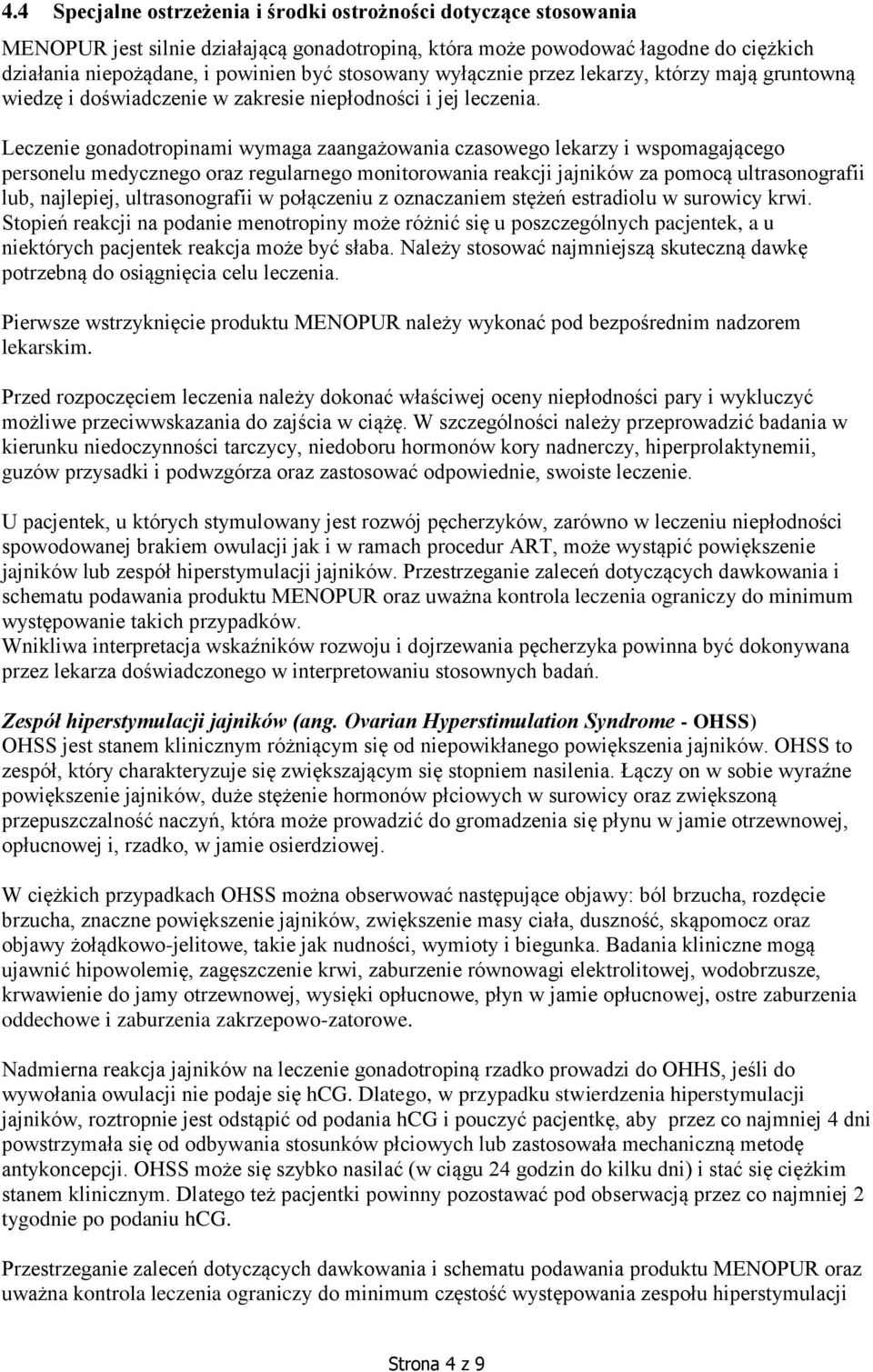Leczenie gonadotropinami wymaga zaangażowania czasowego lekarzy i wspomagającego personelu medycznego oraz regularnego monitorowania reakcji jajników za pomocą ultrasonografii lub, najlepiej,