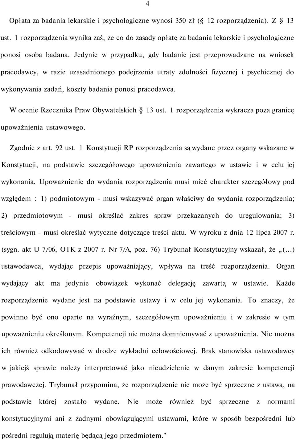 Jedynie w przypadku, gdy badanie jest przeprowadzane na wniosek pracodawcy, w razie uzasadnionego podejrzenia utraty zdolności fizycznej i psychicznej do wykonywania zadań, koszty badania ponosi