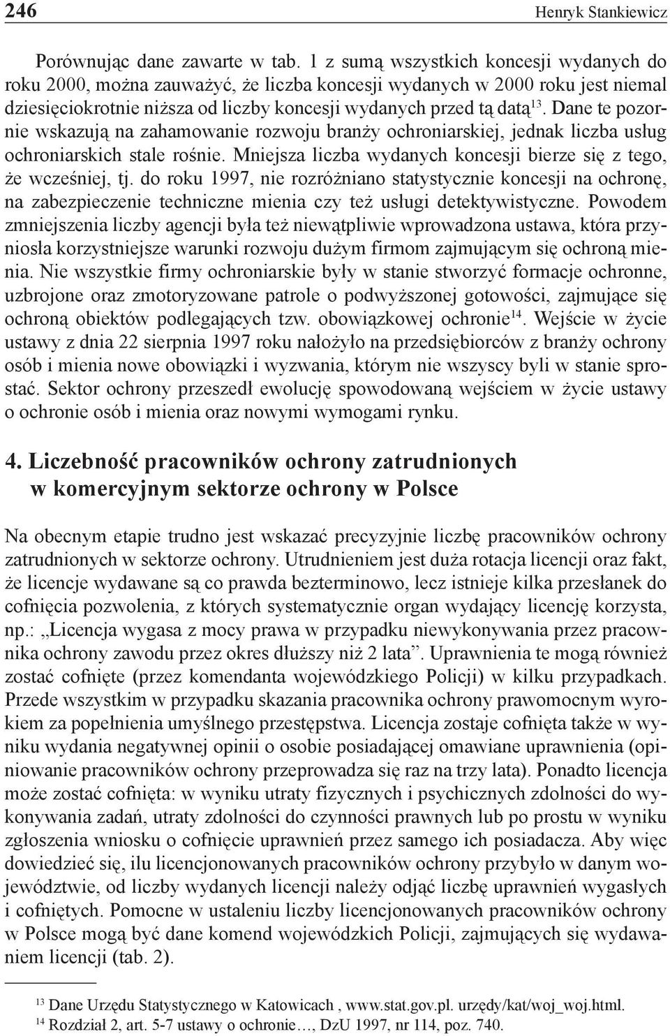 Dane te pozornie wskazują na zahamowanie rozwoju branży ochroniarskiej, jednak liczba usług ochroniarskich stale rośnie. Mniejsza liczba wydanych koncesji bierze się z tego, że wcześniej, tj.