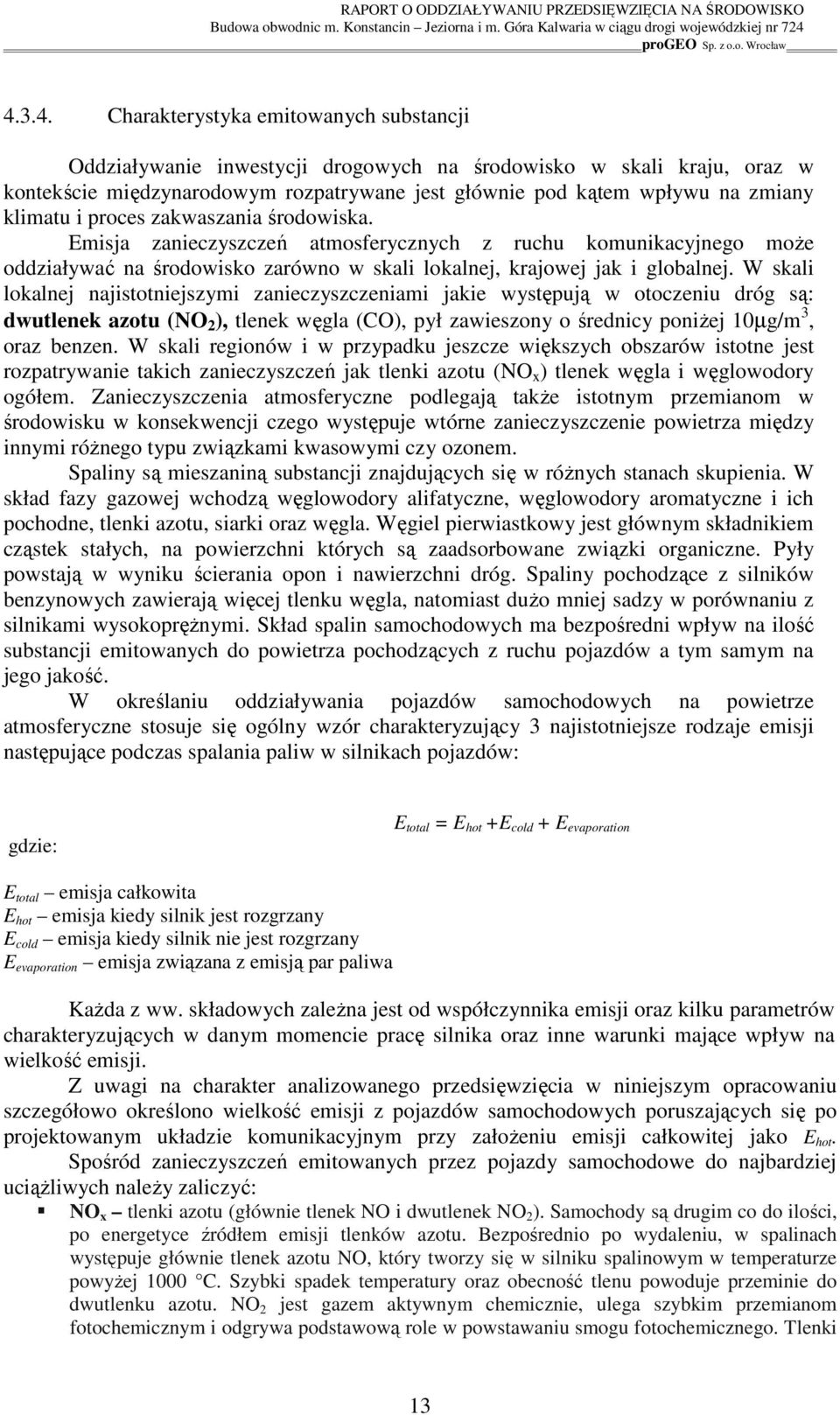 W skali lokalnej najistotniejszymi zanieczyszczeniami jakie występują w otoczeniu dróg są: dwutlenek azotu (NO 2 ), tlenek węgla (CO), pył zawieszony o średnicy poniŝej 10µg/m 3, oraz benzen.