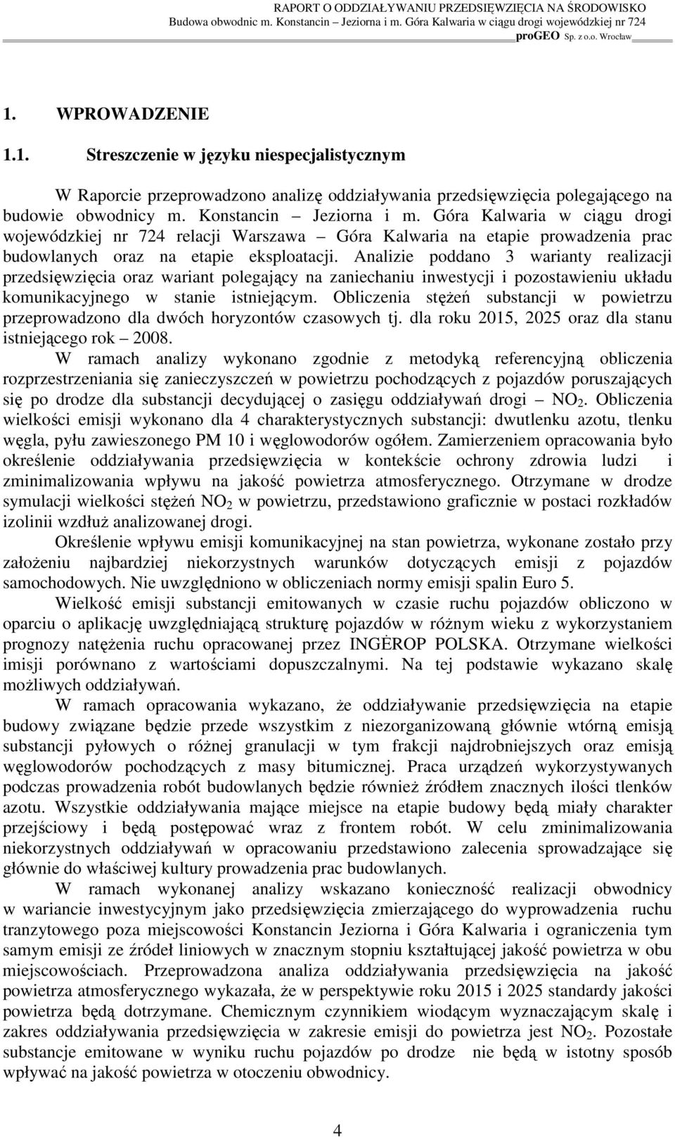 Analizie poddano 3 warianty realizacji przedsięwzięcia oraz wariant polegający na zaniechaniu inwestycji i pozostawieniu układu komunikacyjnego w stanie istniejącym.
