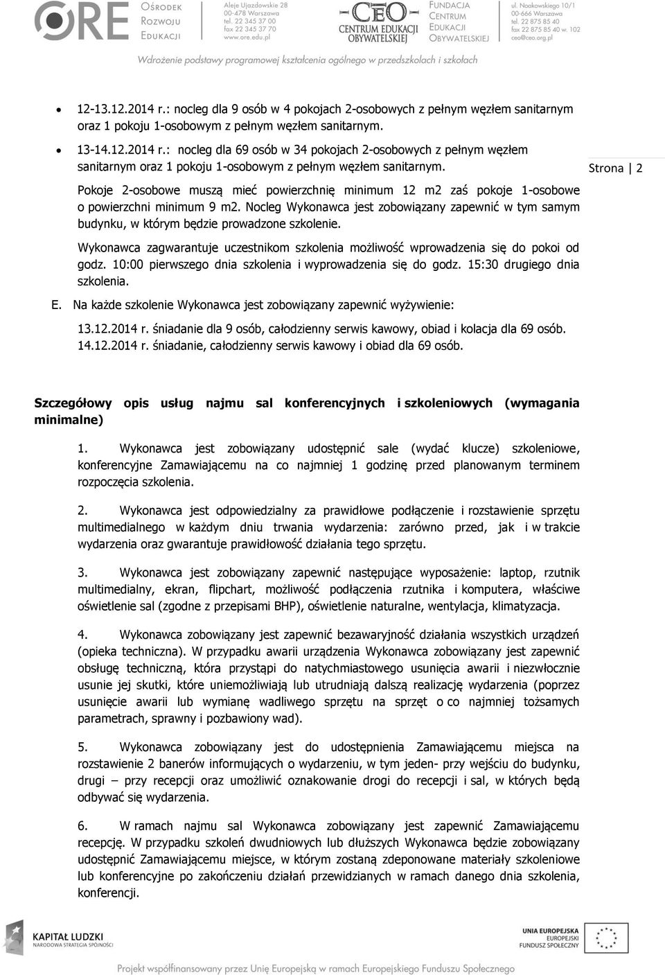 Nocleg Wykonawca jest zobowiązany zapewnić w tym samym budynku, w którym będzie prowadzone szkolenie. Strona 2 Wykonawca zagwarantuje uczestnikom szkolenia możliwość wprowadzenia się do pokoi od godz.