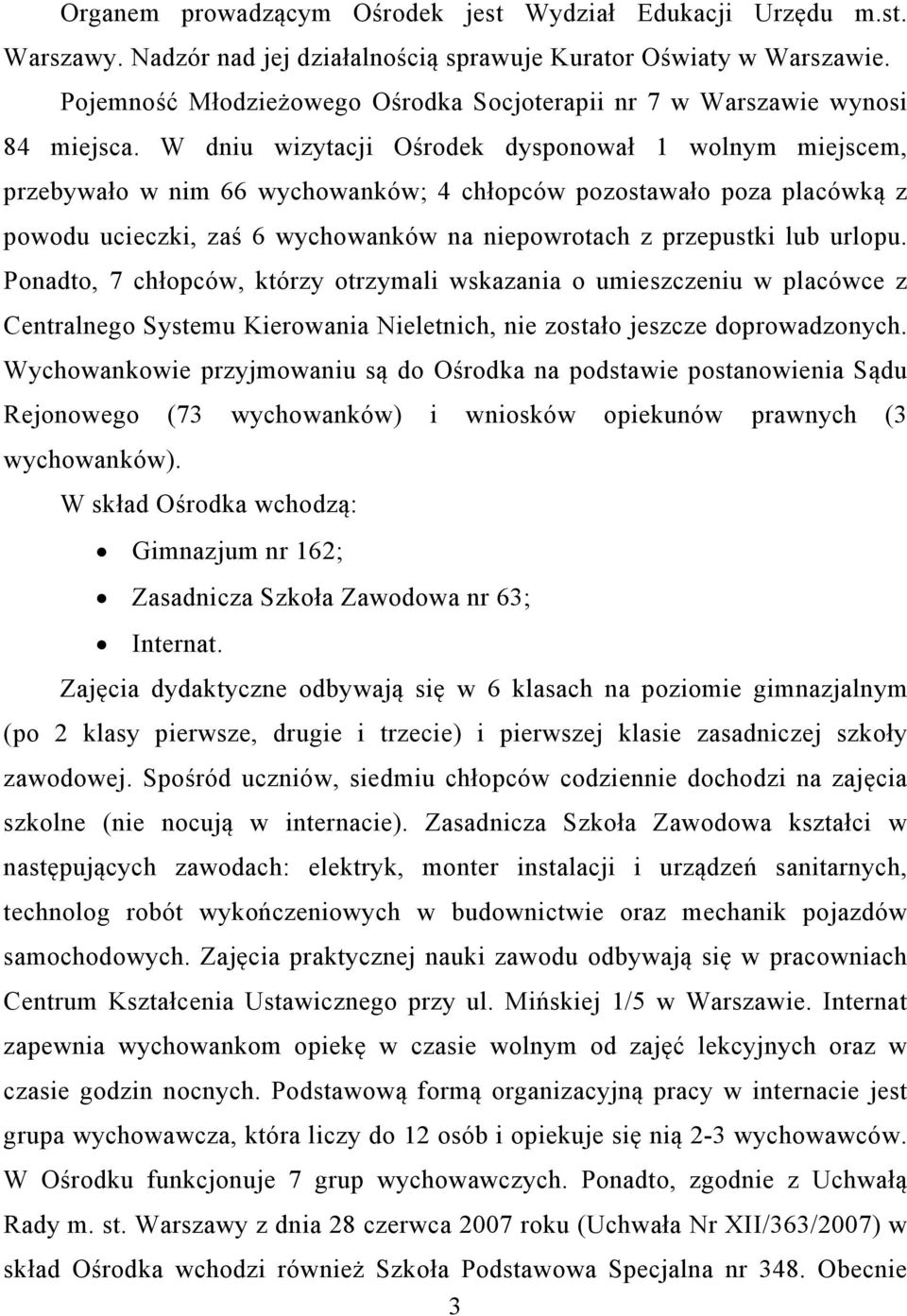 W dniu wizytacji Ośrodek dysponował 1 wolnym miejscem, przebywało w nim 66 wychowanków; 4 chłopców pozostawało poza placówką z powodu ucieczki, zaś 6 wychowanków na niepowrotach z przepustki lub