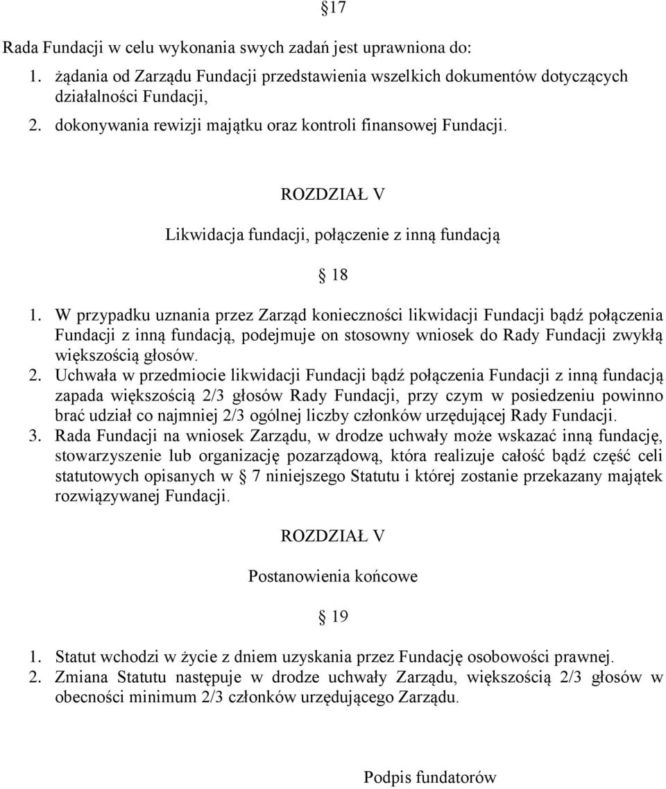 W przypadku uznania przez Zarząd konieczności likwidacji Fundacji bądź połączenia Fundacji z inną fundacją, podejmuje on stosowny wniosek do Rady Fundacji zwykłą większością głosów. 2.