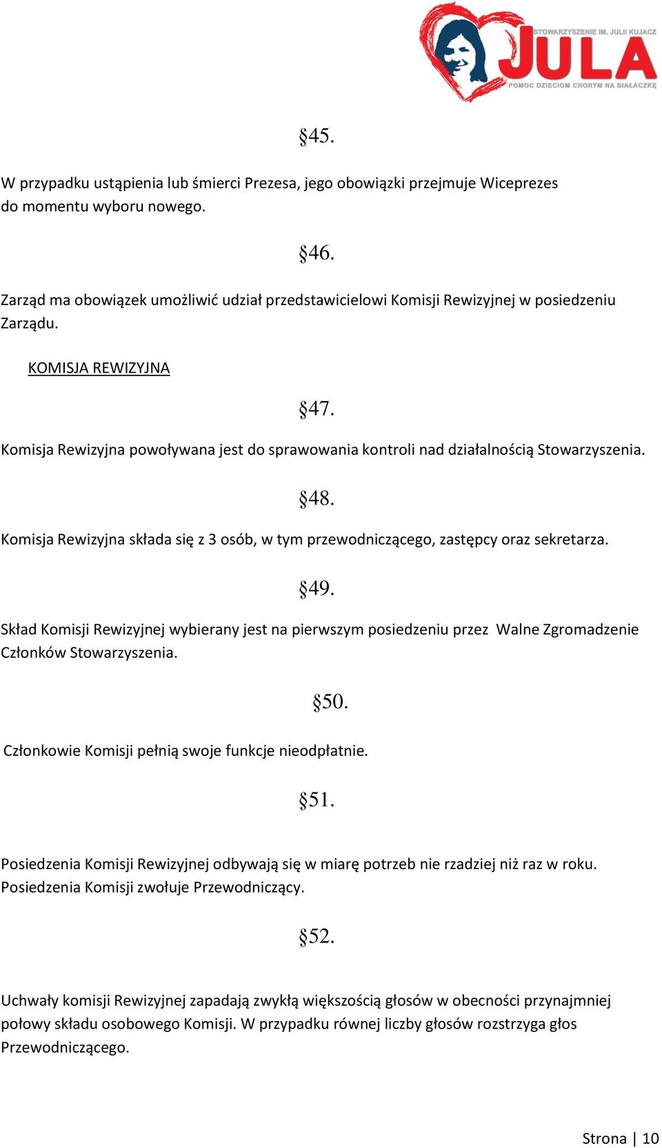 Komisja Rewizyjna powoływana jest do sprawowania kontroli nad działalnością Stowarzyszenia. 48. Komisja Rewizyjna składa się z 3 osób, w tym przewodniczącego, zastępcy oraz sekretarza. 49.